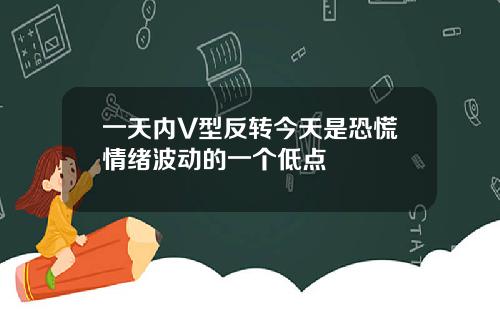 一天内V型反转今天是恐慌情绪波动的一个低点