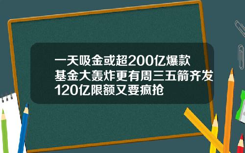 一天吸金或超200亿爆款基金大轰炸更有周三五箭齐发120亿限额又要疯抢