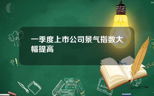 一季度上市公司景气指数大幅提高