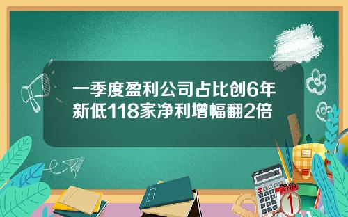 一季度盈利公司占比创6年新低118家净利增幅翻2倍