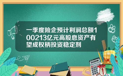一季度险企预计利润总额100213亿元高股息资产有望成权柄投资稳定剂