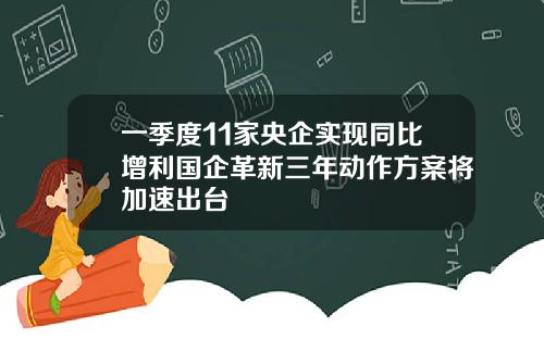 一季度11家央企实现同比增利国企革新三年动作方案将加速出台