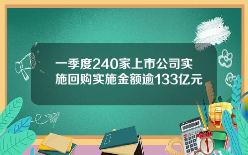 一季度240家上市公司实施回购实施金额逾133亿元