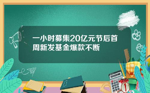一小时募集20亿元节后首周新发基金爆款不断