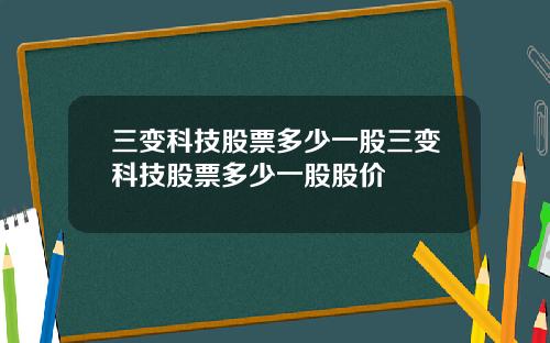 三变科技股票多少一股三变科技股票多少一股股价
