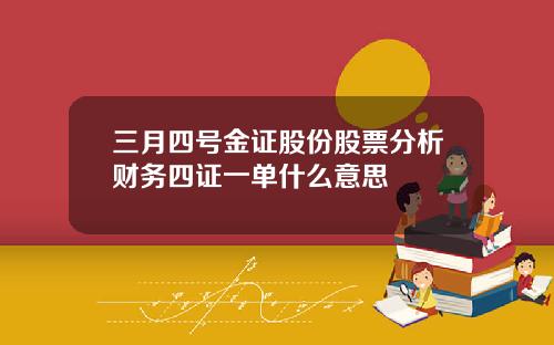 三月四号金证股份股票分析财务四证一单什么意思