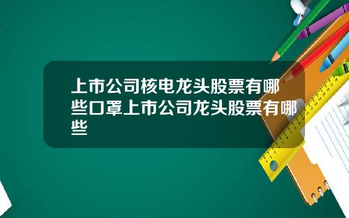 上市公司核电龙头股票有哪些口罩上市公司龙头股票有哪些