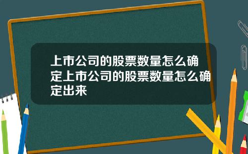 上市公司的股票数量怎么确定上市公司的股票数量怎么确定出来