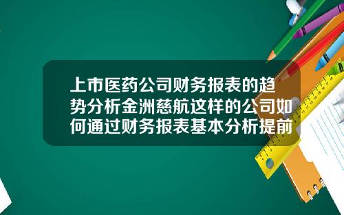 上市医药公司财务报表的趋势分析金洲慈航这样的公司如何通过财务报表基本分析提前预判