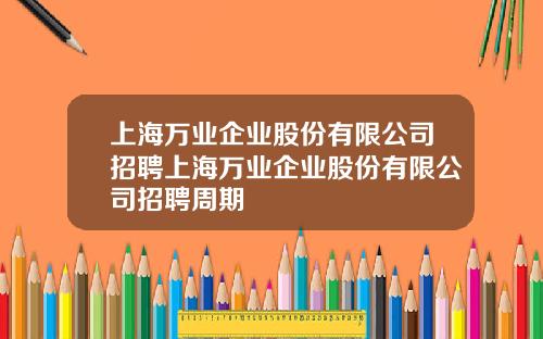 上海万业企业股份有限公司招聘上海万业企业股份有限公司招聘周期