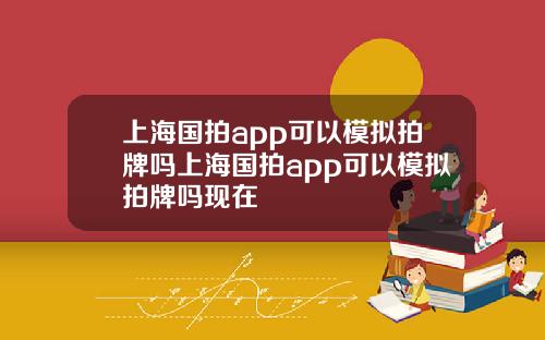 上海国拍app可以模拟拍牌吗上海国拍app可以模拟拍牌吗现在