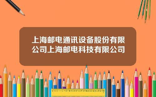 上海邮电通讯设备股份有限公司上海邮电科技有限公司