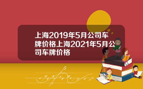 上海2019年5月公司车牌价格上海2021年5月公司车牌价格