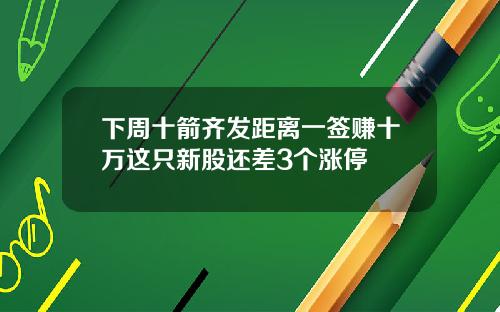 下周十箭齐发距离一签赚十万这只新股还差3个涨停