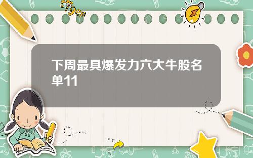 下周最具爆发力六大牛股名单11