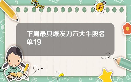 下周最具爆发力六大牛股名单19