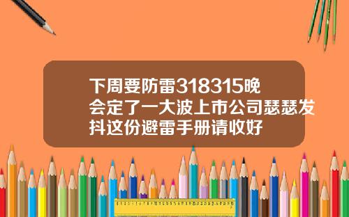 下周要防雷318315晚会定了一大波上市公司瑟瑟发抖这份避雷手册请收好