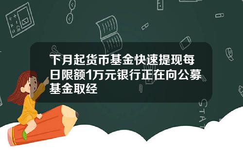 下月起货币基金快速提现每日限额1万元银行正在向公募基金取经