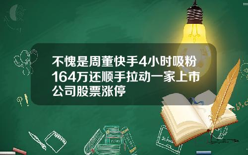 不愧是周董快手4小时吸粉164万还顺手拉动一家上市公司股票涨停