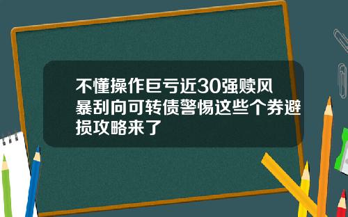 不懂操作巨亏近30强赎风暴刮向可转债警惕这些个券避损攻略来了