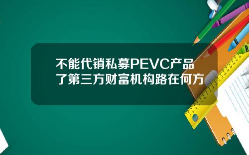 不能代销私募PEVC产品了第三方财富机构路在何方