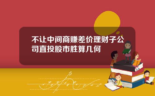 不让中间商赚差价理财子公司直投股市胜算几何