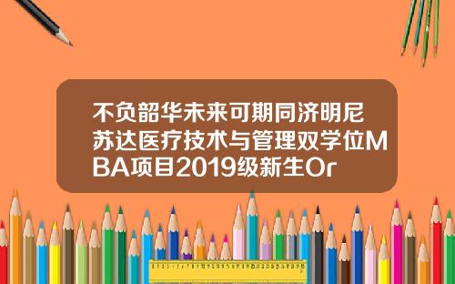 不负韶华未来可期同济明尼苏达医疗技术与管理双学位MBA项目2019级新生OrientationDay