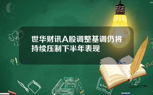 世华财讯A股调整基调仍将持续压制下半年表现