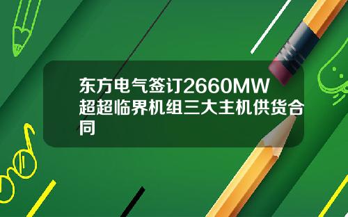东方电气签订2660MW超超临界机组三大主机供货合同