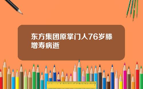 东方集团原掌门人76岁滕增寿病逝