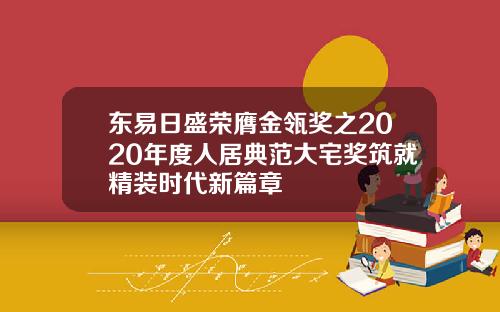 东易日盛荣膺金瓴奖之2020年度人居典范大宅奖筑就精装时代新篇章