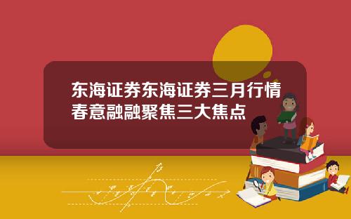 东海证券东海证券三月行情春意融融聚焦三大焦点