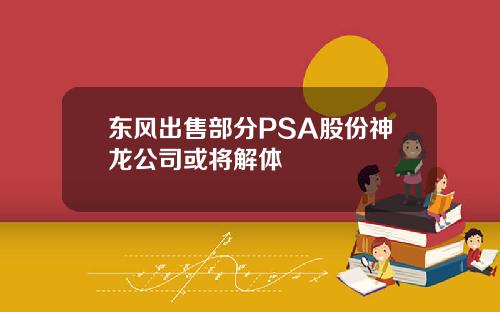 东风出售部分PSA股份神龙公司或将解体