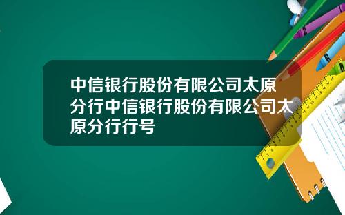 中信银行股份有限公司太原分行中信银行股份有限公司太原分行行号