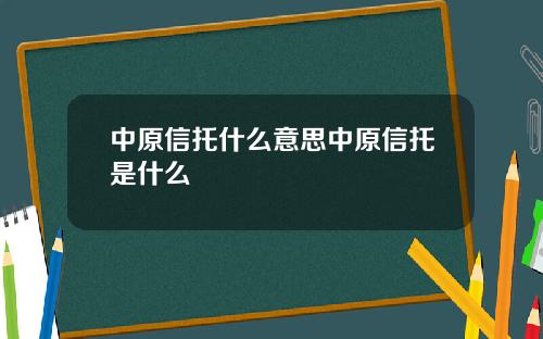 中原信托什么意思中原信托是什么