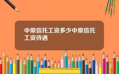 中原信托工资多少中原信托工资待遇