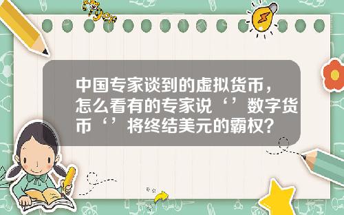 中国专家谈到的虚拟货币，怎么看有的专家说‘’数字货币‘’将终结美元的霸权？