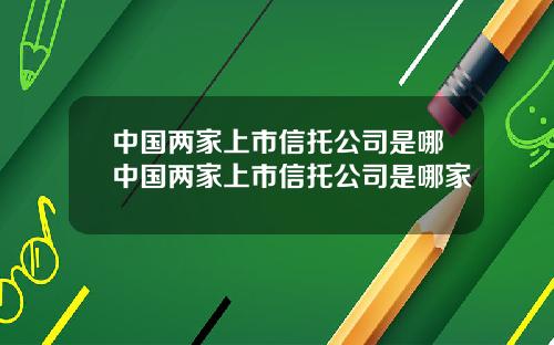 中国两家上市信托公司是哪中国两家上市信托公司是哪家