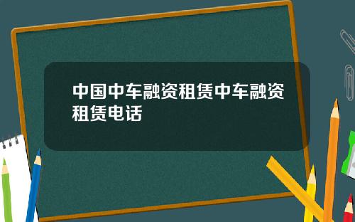 中国中车融资租赁中车融资租赁电话