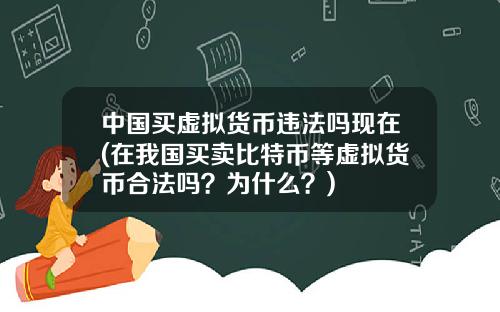 中国买虚拟货币违法吗现在(在我国买卖比特币等虚拟货币合法吗？为什么？)