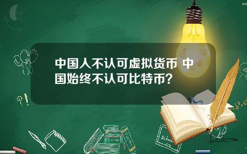 中国人不认可虚拟货币 中国始终不认可比特币？