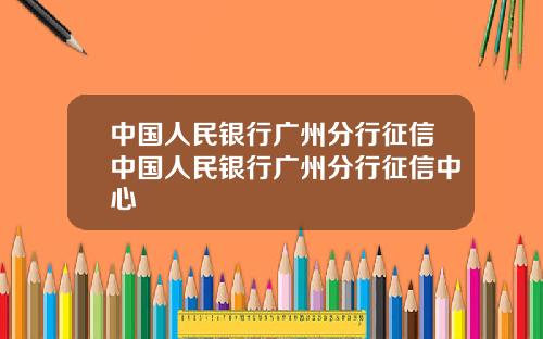 中国人民银行广州分行征信中国人民银行广州分行征信中心