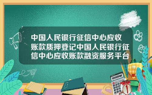 中国人民银行征信中心应收账款质押登记中国人民银行征信中心应收账款融资服务平台