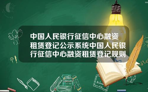 中国人民银行征信中心融资租赁登记公示系统中国人民银行征信中心融资租赁登记规则