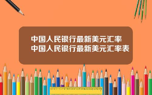 中国人民银行最新美元汇率中国人民银行最新美元汇率表