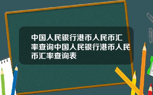 中国人民银行港币人民币汇率查询中国人民银行港币人民币汇率查询表