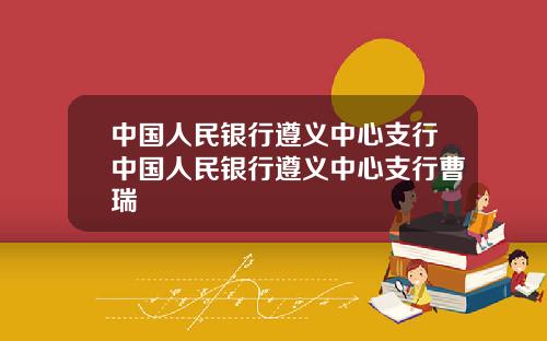 中国人民银行遵义中心支行中国人民银行遵义中心支行曹瑞