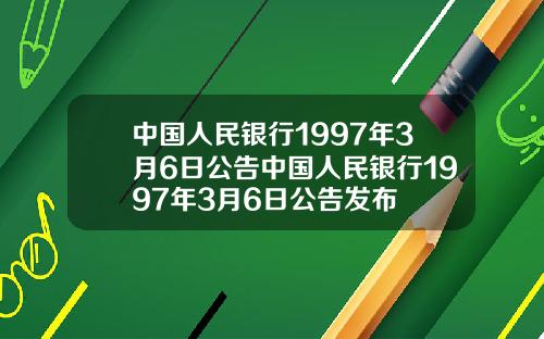 中国人民银行1997年3月6日公告中国人民银行1997年3月6日公告发布