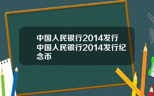 中国人民银行2014发行中国人民银行2014发行纪念币