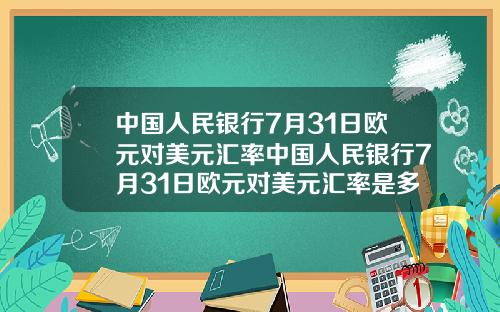 中国人民银行7月31日欧元对美元汇率中国人民银行7月31日欧元对美元汇率是多少